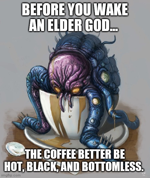 Cthulhu Coffe | BEFORE YOU WAKE AN ELDER GOD... THE COFFEE BETTER BE HOT, BLACK, AND BOTTOMLESS. | image tagged in cthulhu coffe | made w/ Imgflip meme maker