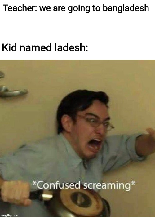 Bang | Teacher: we are going to bangladesh; Kid named ladesh: | image tagged in confused screaming | made w/ Imgflip meme maker
