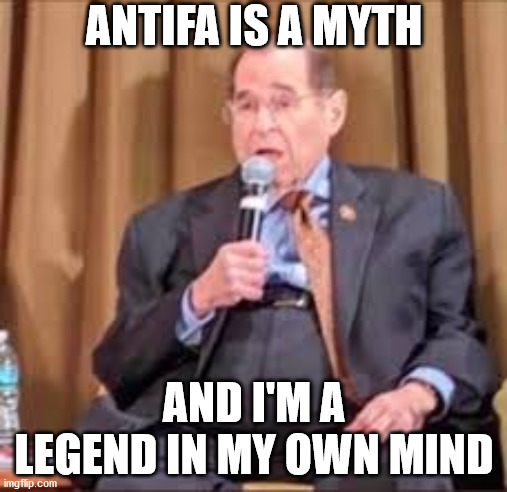 The World According to Jerry Nadler | ANTIFA IS A MYTH; AND I'M A LEGEND IN MY OWN MIND | image tagged in memes,league of legends,antifa,one does not simply,but thats none of my business,aint nobody got time for that | made w/ Imgflip meme maker