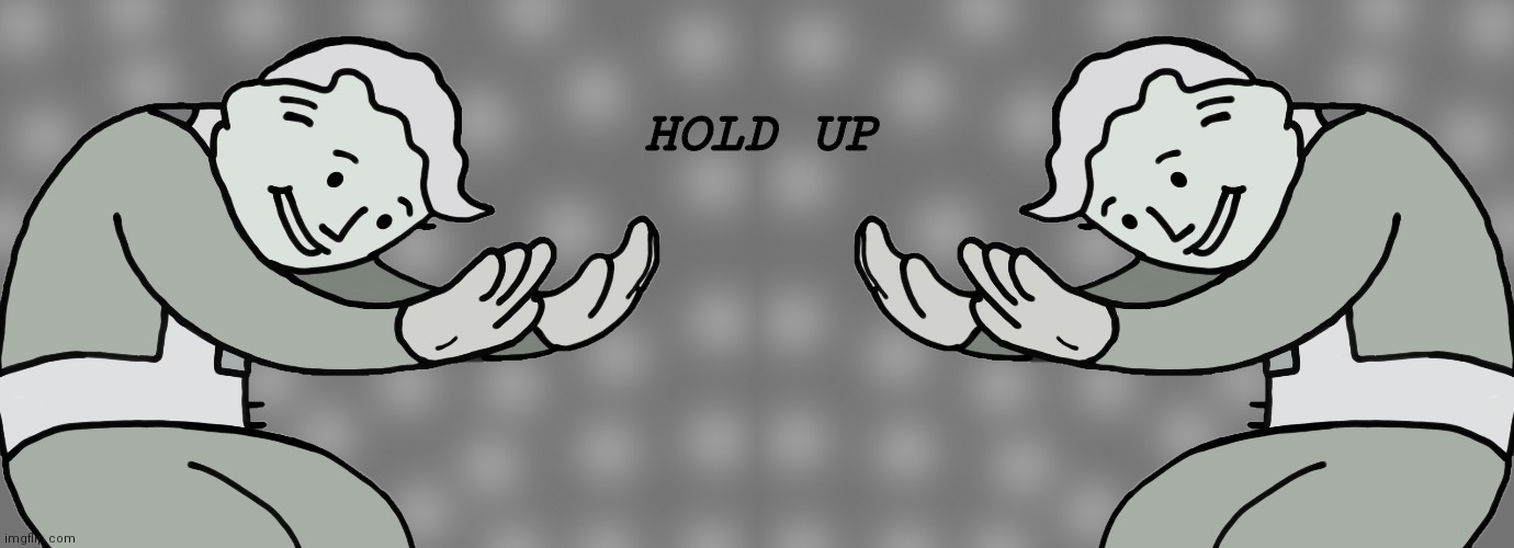 HOLD UP | image tagged in hol up | made w/ Imgflip meme maker
