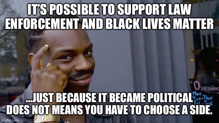 Black Lives Matter | IT’S POSSIBLE TO SUPPORT LAW ENFORCEMENT AND BLACK LIVES MATTER; ...JUST BECAUSE IT BECAME POLITICAL DOES NOT MEANS YOU HAVE TO CHOOSE A SIDE. | image tagged in memes,roll safe think about it | made w/ Imgflip meme maker