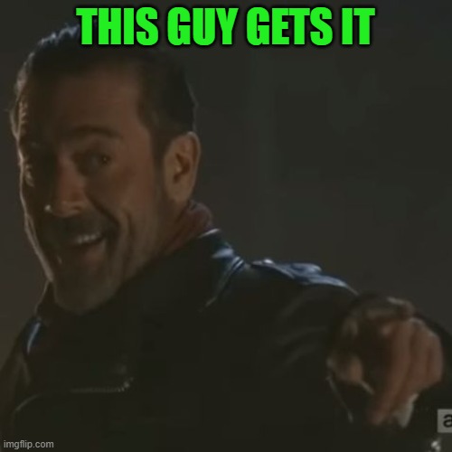 Negan "I Get It" | THIS GUY GETS IT | image tagged in negan i get it | made w/ Imgflip meme maker