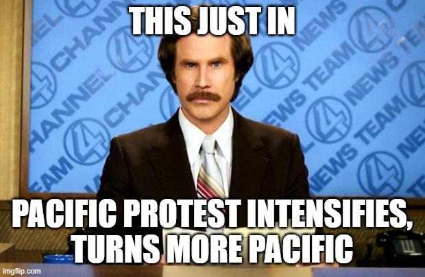 BREAKING NEWS | THIS JUST IN; PACIFIC PROTEST INTENSIFIES,
TURNS MORE PACIFIC | image tagged in breaking news | made w/ Imgflip meme maker