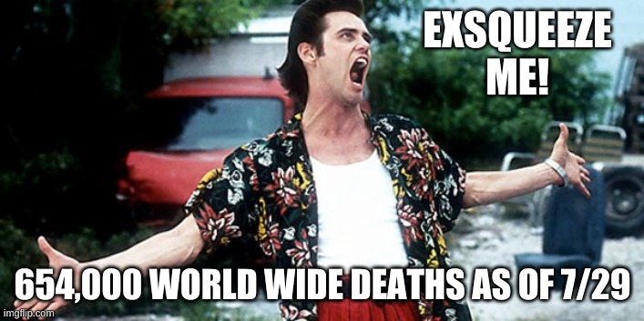 Jim Carey | EXSQUEEZE ME! 654,000 WORLD WIDE DEATHS AS OF 7/29 | image tagged in jim carey | made w/ Imgflip meme maker