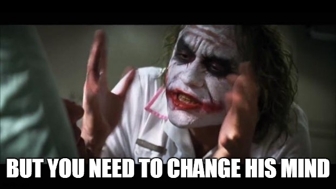 BUT YOU NEED TO CHANGE HIS MIND | image tagged in memes,and everybody loses their minds | made w/ Imgflip meme maker