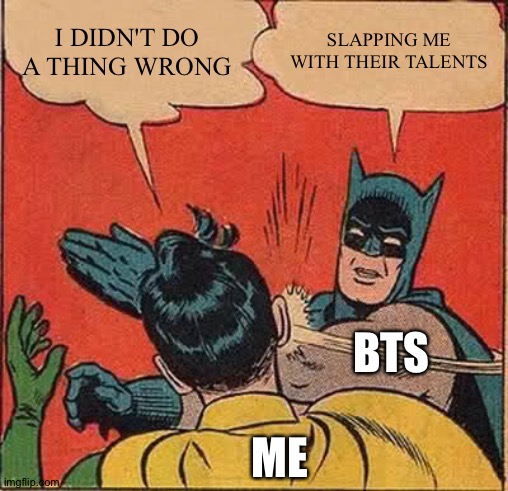 Batman Slapping Robin | I DIDN'T DO A THING WRONG; SLAPPING ME WITH THEIR TALENTS; BTS; ME | image tagged in memes,batman slapping robin | made w/ Imgflip meme maker