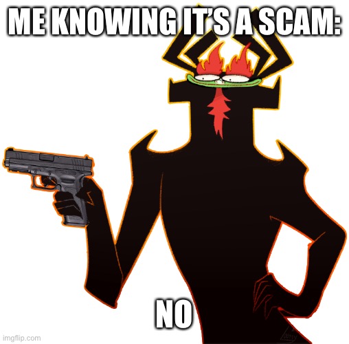 Aku with a gun | ME KNOWING IT’S A SCAM: NO | image tagged in aku with a gun | made w/ Imgflip meme maker