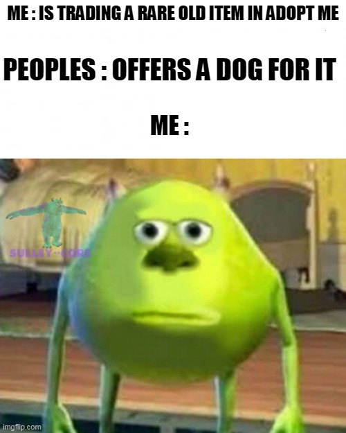 Im an old player but i prefer rp than adopt me | ME : IS TRADING A RARE OLD ITEM IN ADOPT ME; PEOPLES : OFFERS A DOG FOR IT; ME : | image tagged in en blanco,monsters inc | made w/ Imgflip meme maker