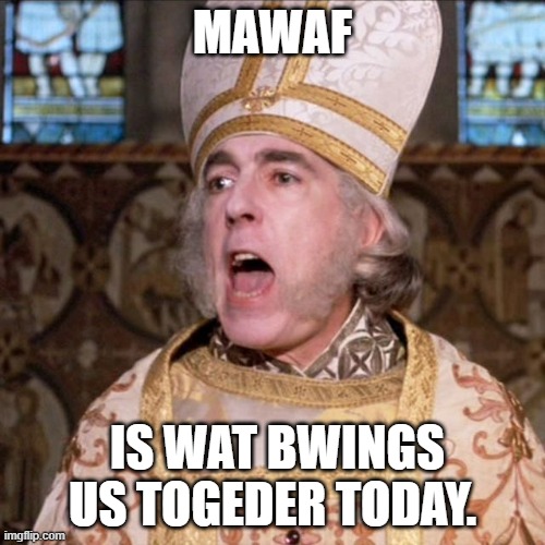 princess bride priest | MAWAF; IS WAT BWINGS US TOGEDER TODAY. | image tagged in princess bride priest | made w/ Imgflip meme maker