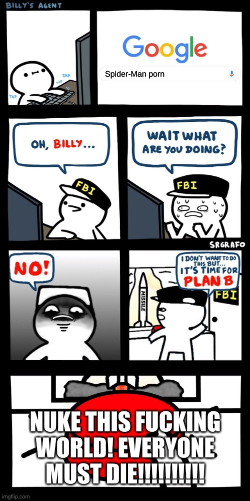 Dis tru do | Spider-Man porn; NUKE THIS FUCKING WORLD! EVERYONE MUST DIE!!!!!!!!!! | image tagged in billys fbi agent plan b | made w/ Imgflip meme maker