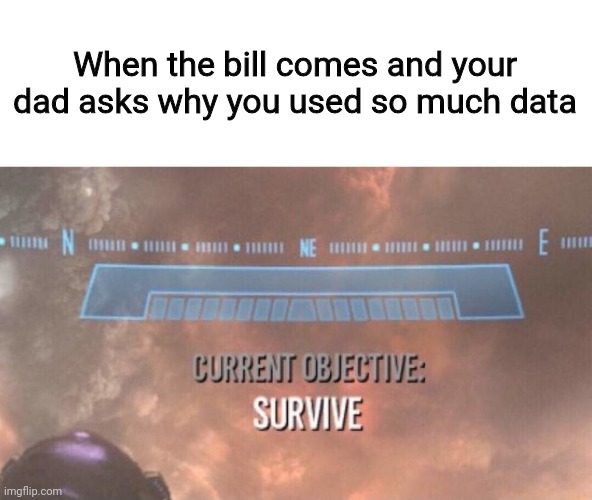 Current Objective: Survive | When the bill comes and your dad asks why you used so much data | image tagged in current objective survive,funny,memes,f40,gifs,e | made w/ Imgflip meme maker