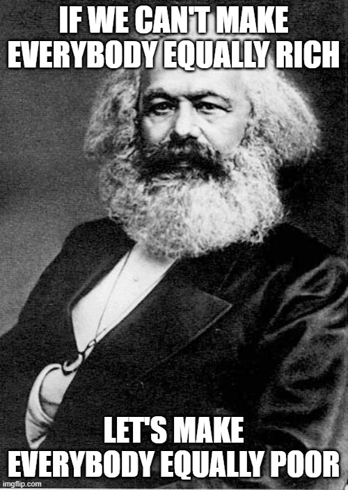 Karl Marx | IF WE CAN'T MAKE EVERYBODY EQUALLY RICH LET'S MAKE EVERYBODY EQUALLY POOR | image tagged in karl marx | made w/ Imgflip meme maker