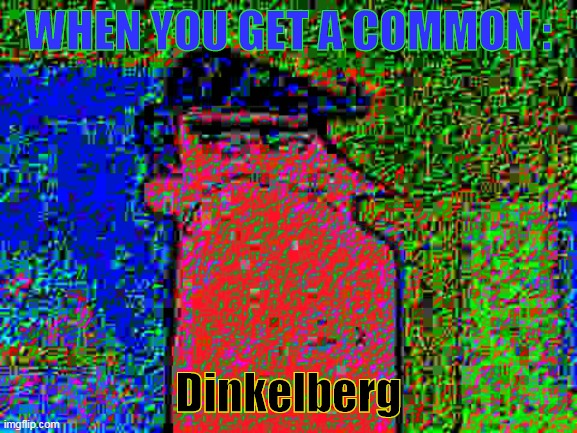 deep fried dad | WHEN YOU GET A COMMON : Dinkelberg | image tagged in deep fried dad | made w/ Imgflip meme maker