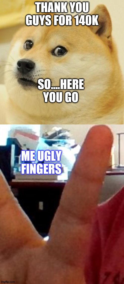 THANK YOU GUYS FOR 140K; SO....HERE YOU GO; ME UGLY FINGERS | image tagged in memes,doge | made w/ Imgflip meme maker