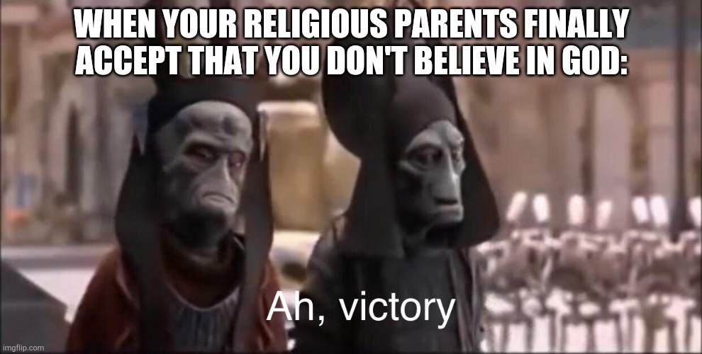 Ah Victory | WHEN YOUR RELIGIOUS PARENTS FINALLY ACCEPT THAT YOU DON'T BELIEVE IN GOD: | image tagged in ah victory | made w/ Imgflip meme maker
