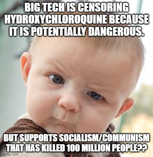 Skeptical Baby | BIG TECH IS CENSORING HYDROXYCHLOROQUINE BECAUSE IT IS POTENTIALLY DANGEROUS. BUT SUPPORTS SOCIALISM/COMMUNISM THAT HAS KILLED 100 MILLION PEOPLE?? | image tagged in memes,skeptical baby | made w/ Imgflip meme maker