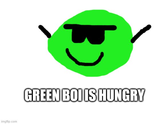 Blank White Template | GREEN BOI IS HUNGRY | image tagged in blank white template | made w/ Imgflip meme maker