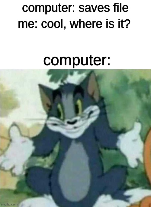 idk | computer: saves file; me: cool, where is it? computer: | image tagged in tom i dont know meme | made w/ Imgflip meme maker