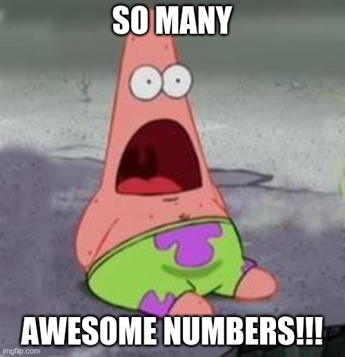 Suprised Patrick | SO MANY AWESOME NUMBERS!!! | image tagged in suprised patrick | made w/ Imgflip meme maker