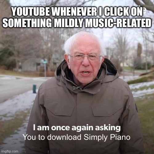 Simply Piano Be Like | YOUTUBE WHENEVER I CLICK ON SOMETHING MILDLY MUSIC-RELATED; You to download Simply Piano | image tagged in memes,bernie i am once again asking for your support,youtube,simply piano,ads,music | made w/ Imgflip meme maker