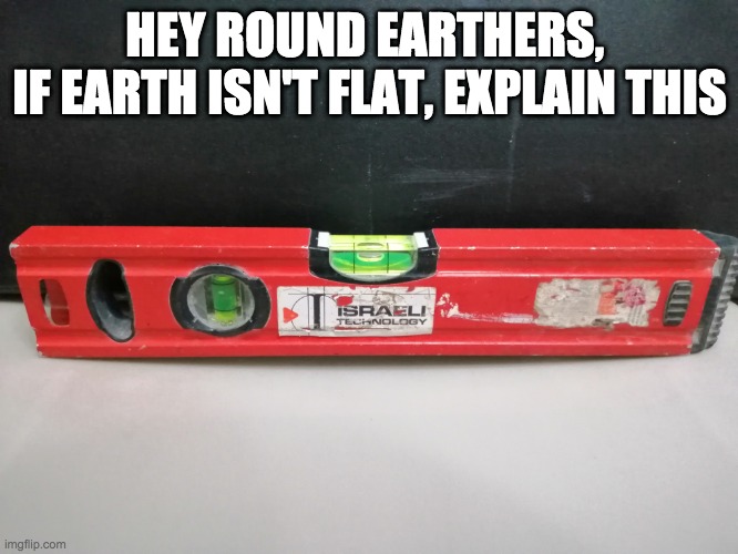 HEY ROUND EARTHERS, 
IF EARTH ISN'T FLAT, EXPLAIN THIS | image tagged in flat earthers | made w/ Imgflip meme maker