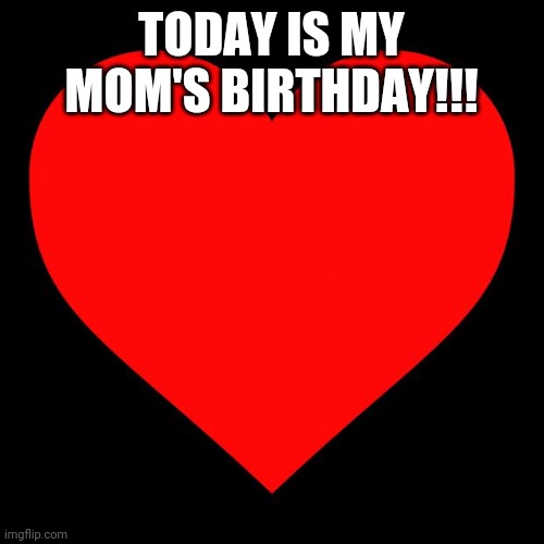 Heart | TODAY IS MY MOM'S BIRTHDAY!!! | image tagged in heart | made w/ Imgflip meme maker