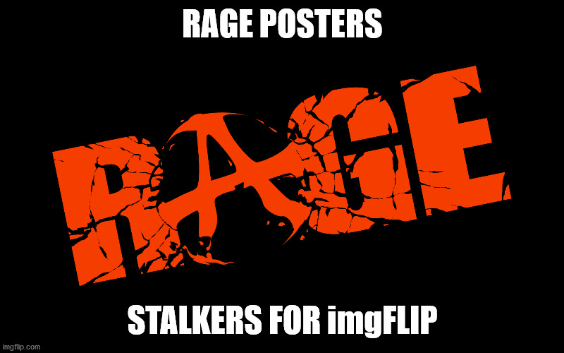 Rage Posters | RAGE POSTERS STALKERS FOR imgFLIP | image tagged in rage posters | made w/ Imgflip meme maker