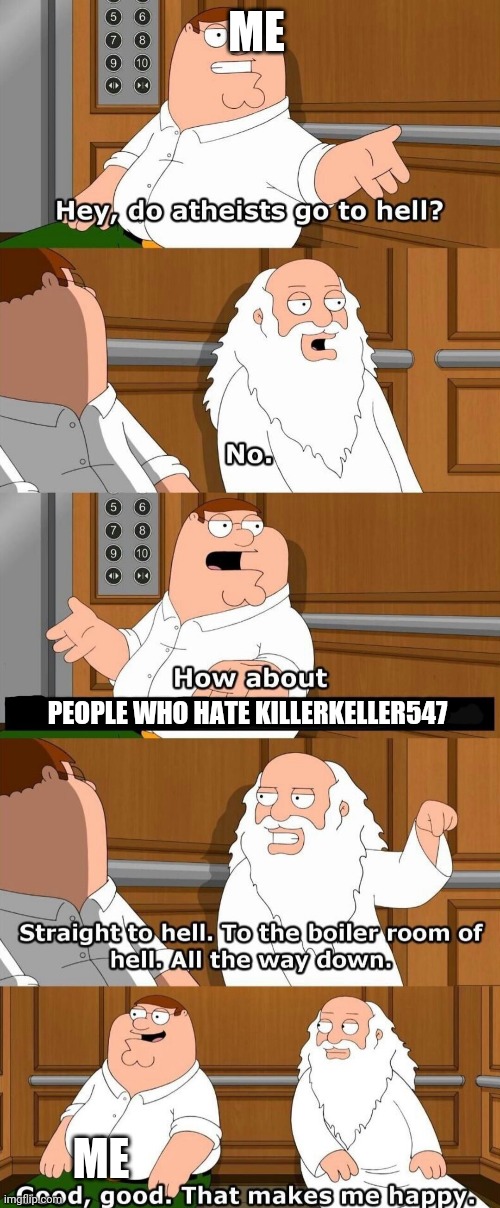 Who goes to hell | ME ME PEOPLE WHO HATE KILLERKELLER547 | image tagged in who goes to hell | made w/ Imgflip meme maker