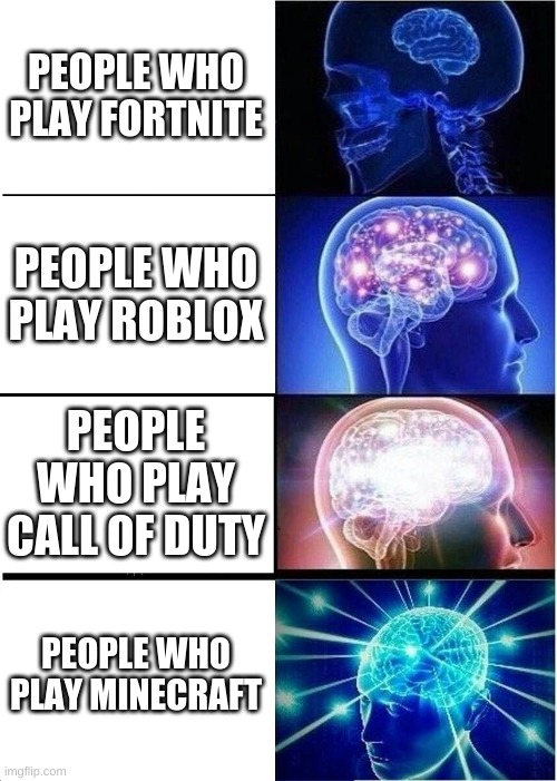 Expanding Brain | PEOPLE WHO PLAY FORTNITE; PEOPLE WHO PLAY ROBLOX; PEOPLE WHO PLAY CALL OF DUTY; PEOPLE WHO PLAY MINECRAFT | image tagged in memes,expanding brain | made w/ Imgflip meme maker