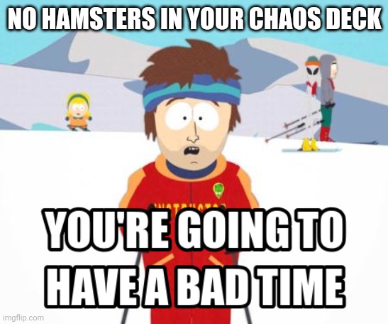 South Park Chaos Hamsters |  NO HAMSTERS IN YOUR CHAOS DECK | image tagged in south park | made w/ Imgflip meme maker