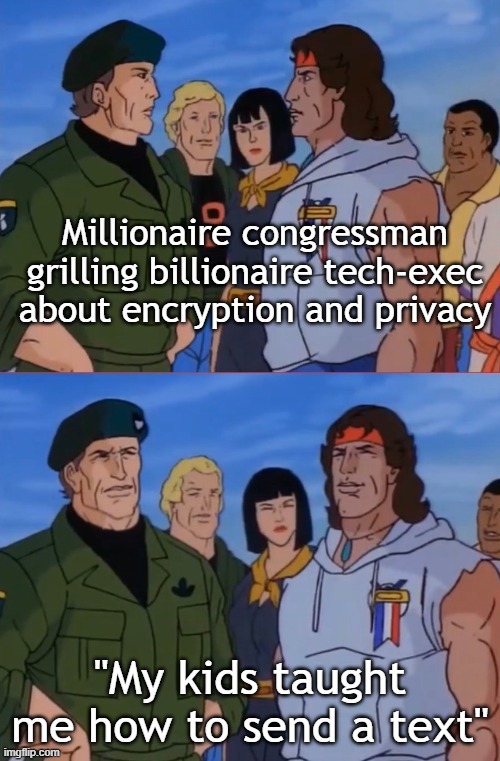 Congressional Hearings | Millionaire congressman grilling billionaire tech-exec about encryption and privacy; "My kids taught me how to send a text" | image tagged in congress | made w/ Imgflip meme maker