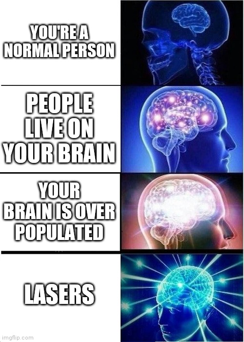 True Story | YOU'RE A NORMAL PERSON; PEOPLE LIVE ON YOUR BRAIN; YOUR BRAIN IS OVER POPULATED; LASERS | image tagged in memes,expanding brain | made w/ Imgflip meme maker