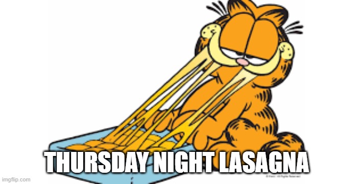 Lasagna Thur | THURSDAY NIGHT LASAGNA | image tagged in garfield | made w/ Imgflip meme maker