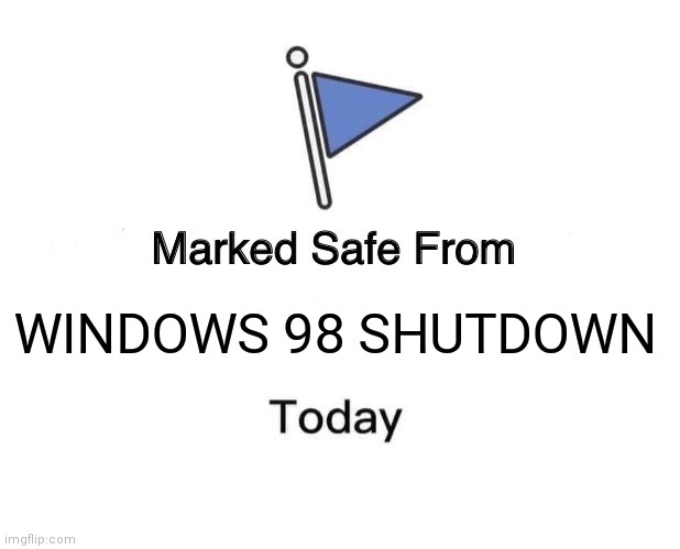 NO! ITS ONLY FOR A DAy! pLEaSE RebOoT cOMpUTeR | WINDOWS 98 SHUTDOWN | image tagged in memes,marked safe from | made w/ Imgflip meme maker