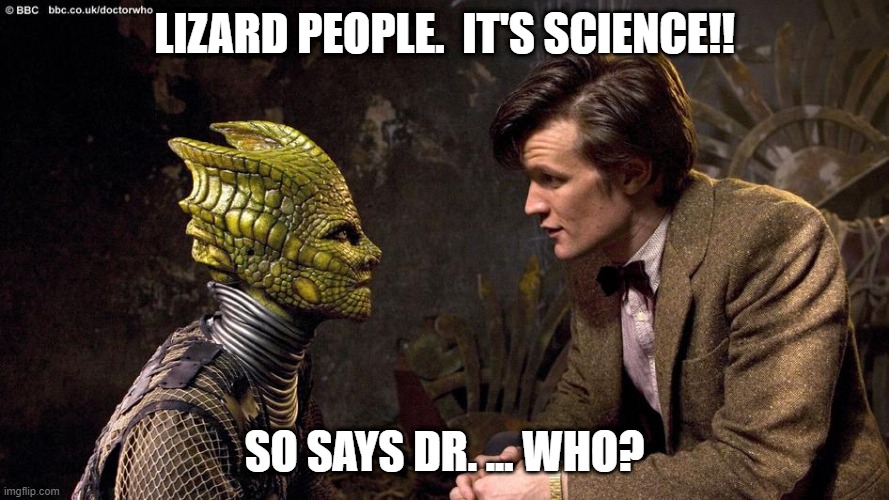 Lizard People Science | LIZARD PEOPLE.  IT'S SCIENCE!! SO SAYS DR. ... WHO? | image tagged in doctor who,covidiots | made w/ Imgflip meme maker