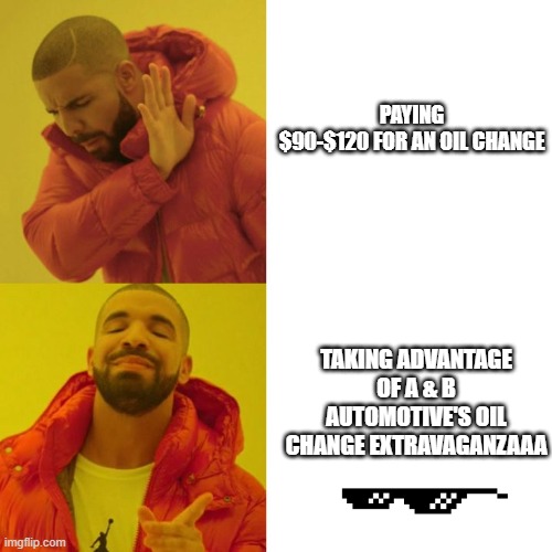 Drake Blank | PAYING $90-$120 FOR AN OIL CHANGE; TAKING ADVANTAGE OF A & B AUTOMOTIVE'S OIL CHANGE EXTRAVAGANZAAA | image tagged in drake blank | made w/ Imgflip meme maker