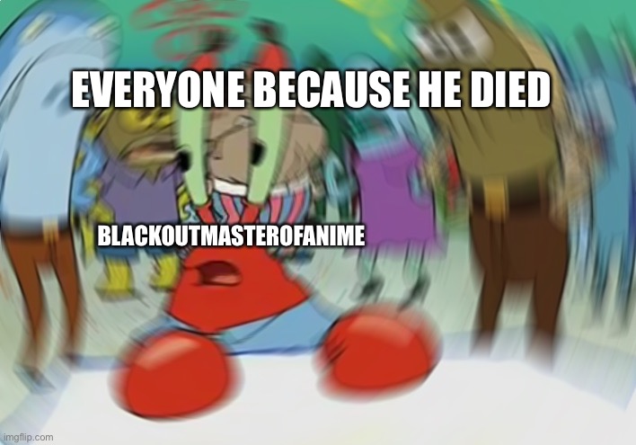 Mr Krabs Blur Meme Meme | EVERYONE BECAUSE HE DIED; BLACKOUTMASTEROFANIME | image tagged in memes,mr krabs blur meme | made w/ Imgflip meme maker