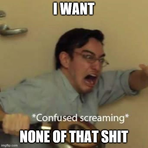 filthy frank confused scream | I WANT NONE OF THAT SHIT | image tagged in filthy frank confused scream | made w/ Imgflip meme maker