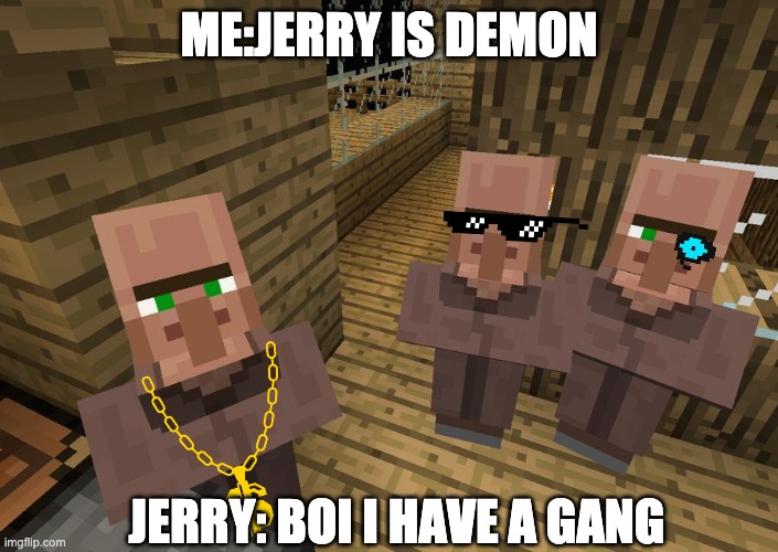 Jerry... What have you being doing? | ME:JERRY IS DEMON; JERRY: BOI I HAVE A GANG | image tagged in minecraft villagers | made w/ Imgflip meme maker