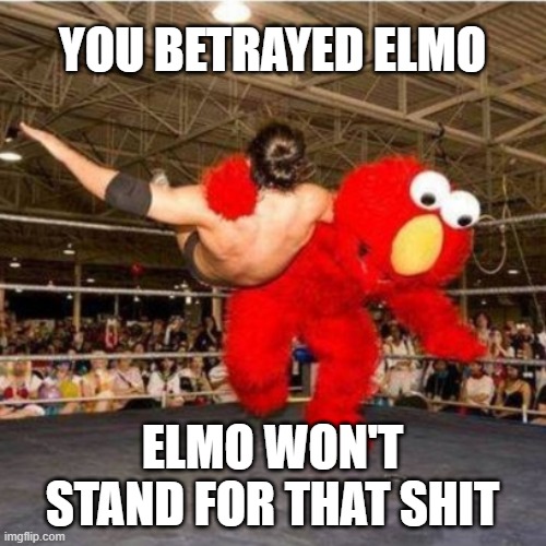 Elmo wrestling | YOU BETRAYED ELMO ELMO WON'T STAND FOR THAT SHIT | image tagged in elmo wrestling | made w/ Imgflip meme maker