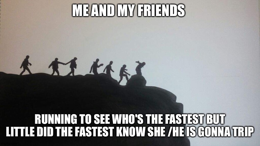 BTS memes | ME AND MY FRIENDS; RUNNING TO SEE WHO'S THE FASTEST BUT LITTLE DID THE FASTEST KNOW SHE /HE IS GONNA TRIP | image tagged in bts memes | made w/ Imgflip meme maker