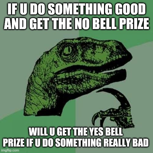 Philosoraptor | IF U DO SOMETHING GOOD AND GET THE NO BELL PRIZE; WILL U GET THE YES BELL PRIZE IF U DO SOMETHING REALLY BAD | image tagged in memes,philosoraptor | made w/ Imgflip meme maker