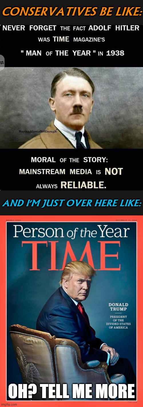 Yeah, not the argument I would have gone with. | CONSERVATIVES BE LIKE:; AND I'M JUST OVER HERE LIKE:; OH? TELL ME MORE | image tagged in conservative logic,msm,time magazine person of the year,hitler,trump,mainstream media | made w/ Imgflip meme maker