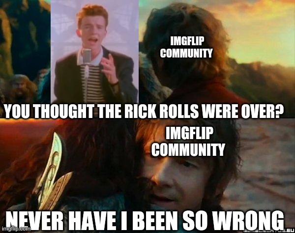 Never Have I Been So Wrong | IMGFLIP COMMUNITY; YOU THOUGHT THE RICK ROLLS WERE OVER? IMGFLIP COMMUNITY; NEVER HAVE I BEEN SO WRONG | image tagged in never have i been so wrong | made w/ Imgflip meme maker