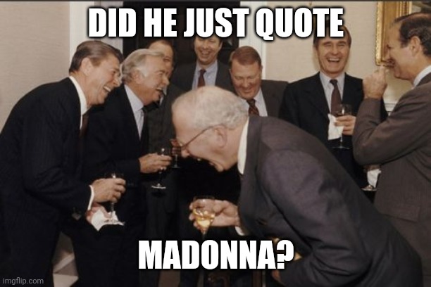 Laughing Men In Suits Meme | DID HE JUST QUOTE MADONNA? | image tagged in memes,laughing men in suits | made w/ Imgflip meme maker