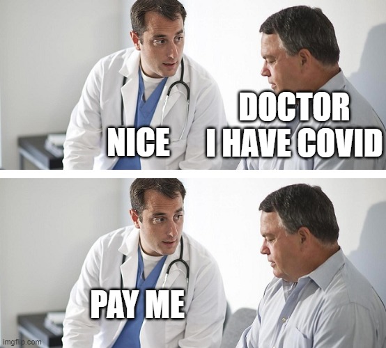 Doctor | NICE; DOCTOR I HAVE COVID; PAY ME | image tagged in doctor,covid-19,coronavirus,meme | made w/ Imgflip meme maker