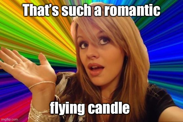 Dumb Blonde Meme | That’s such a romantic flying candle | image tagged in memes,dumb blonde | made w/ Imgflip meme maker