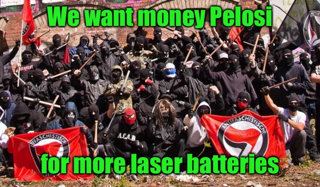 Antifa | We want money Pelosi for more laser batteries | image tagged in antifa | made w/ Imgflip meme maker