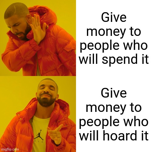 Drake Hotline Bling Meme | Give money to people who will spend it Give money to people who will hoard it | image tagged in memes,drake hotline bling | made w/ Imgflip meme maker