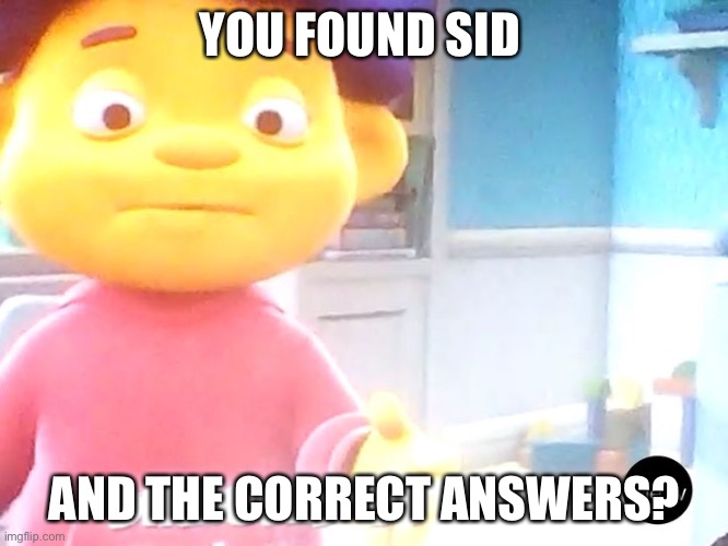 YOU FOUND SID; AND THE CORRECT ANSWERS? | made w/ Imgflip meme maker
